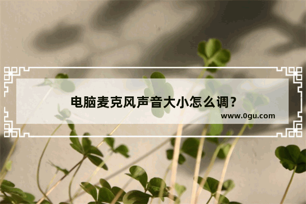 电脑麦克风声音大小怎么调？