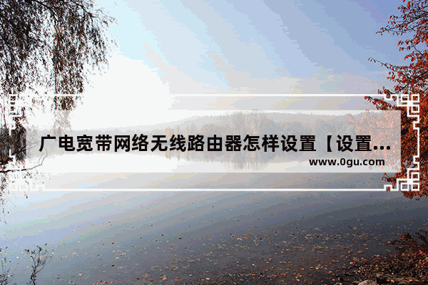 广电宽带网络无线路由器怎样设置【设置方法】