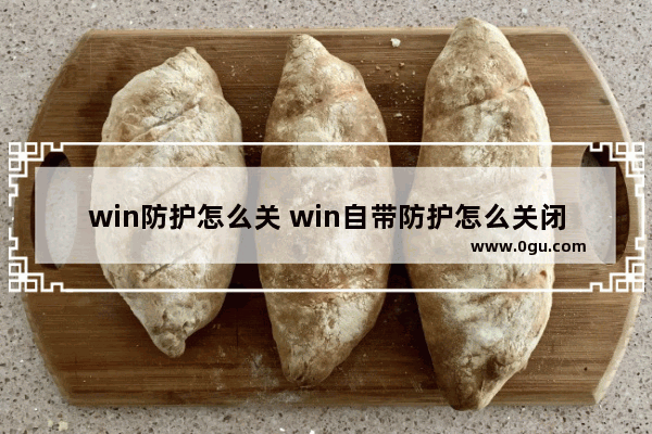 win防护怎么关 win自带防护怎么关闭