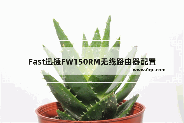 Fast迅捷FW150RM无线路由器配置Router模式上网操作方法