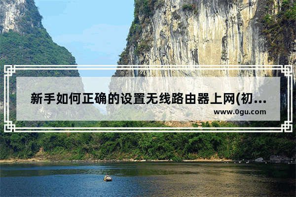 新手如何正确的设置无线路由器上网(初学者如何正确设置无线路由器上网？)
