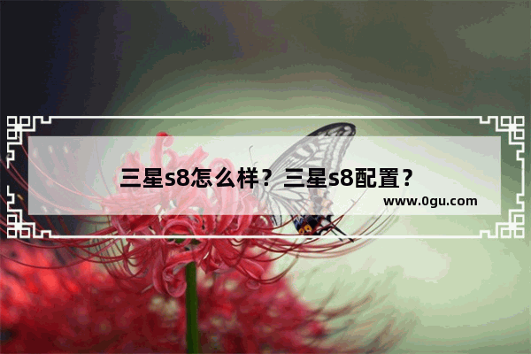 三星s8怎么样？三星s8配置？
