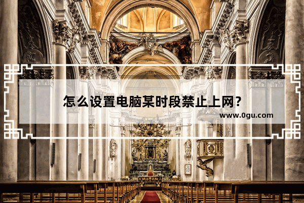 怎么设置电脑某时段禁止上网？