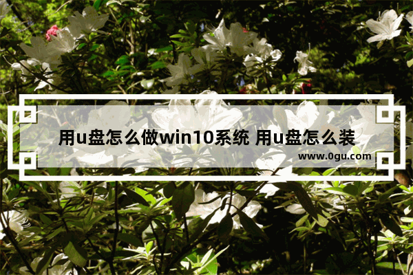 用u盘怎么做win10系统 用u盘怎么装win 10系统