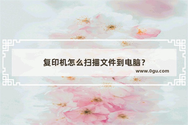 复印机怎么扫描文件到电脑？
