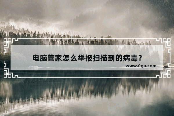 电脑管家怎么举报扫描到的病毒？