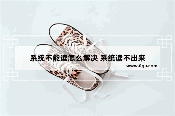 系统不能读怎么解决 系统读不出来