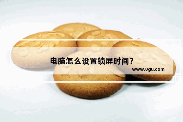 电脑怎么设置锁屏时间？