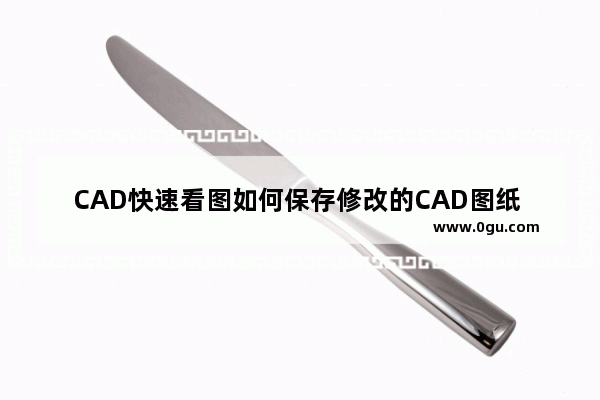 CAD快速看图如何保存修改的CAD图纸 CAD快速看图保存修改的CAD图纸的方法