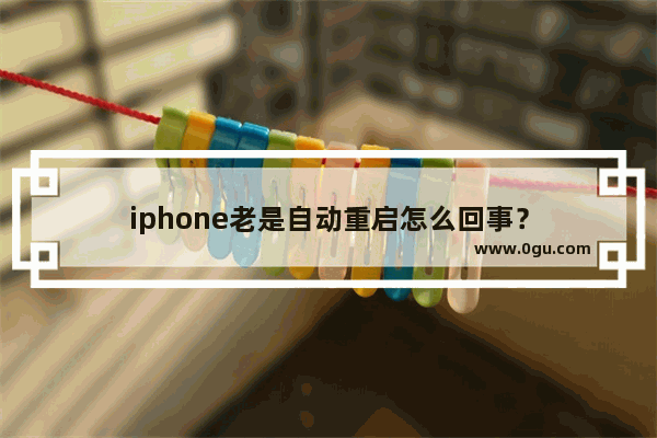 iphone老是自动重启怎么回事？