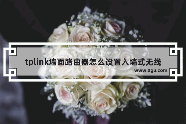 tplink墙面路由器怎么设置入墙式无线路由器怎么设置
