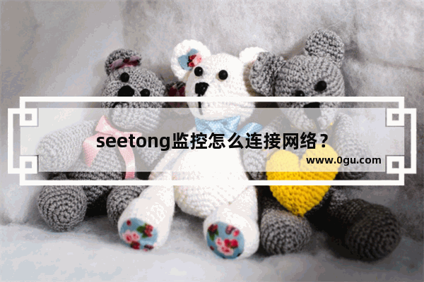 seetong监控怎么连接网络？