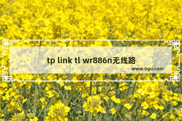 tp link tl wr886n无线路由器设置 (有线、无线)设置详解
