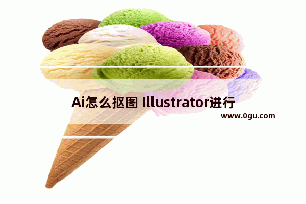 Ai怎么抠图 Illustrator进行抠图的方法