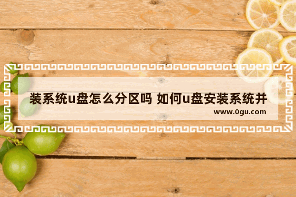 装系统u盘怎么分区吗 如何u盘安装系统并重新分区
