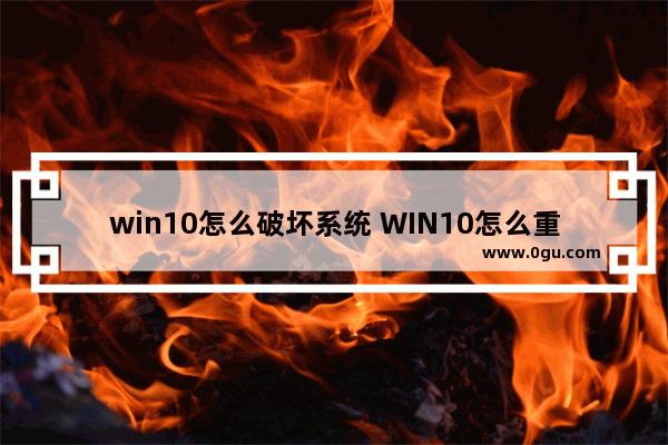 win10怎么破坏系统 WIN10怎么重新做系统