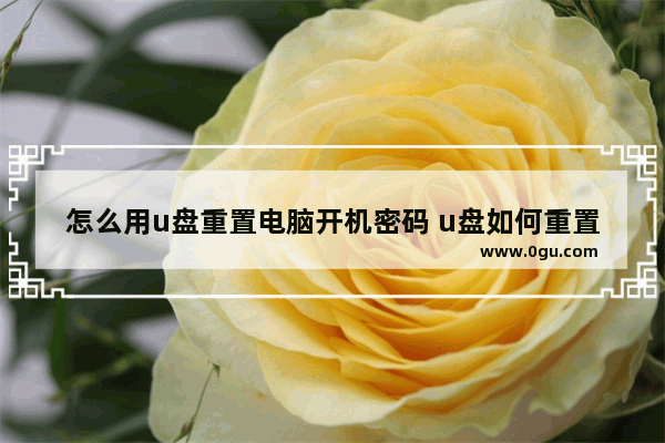 怎么用u盘重置电脑开机密码 u盘如何重置电脑密码