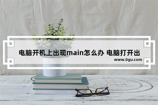 电脑开机上出现main怎么办 电脑打开出现main