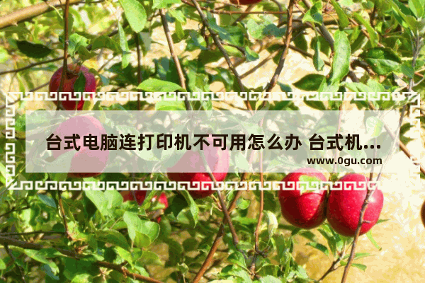 台式电脑连打印机不可用怎么办 台式机连不上打印机