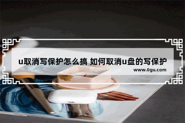 u取消写保护怎么搞 如何取消u盘的写保护功能