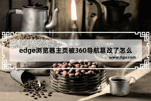 edge浏览器主页被360导航篡改了怎么改回来 edge浏览器被360导航篡改了重新找回的方法