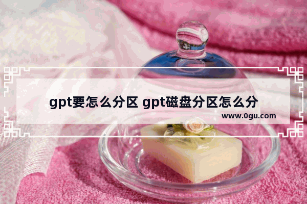 gpt要怎么分区 gpt磁盘分区怎么分