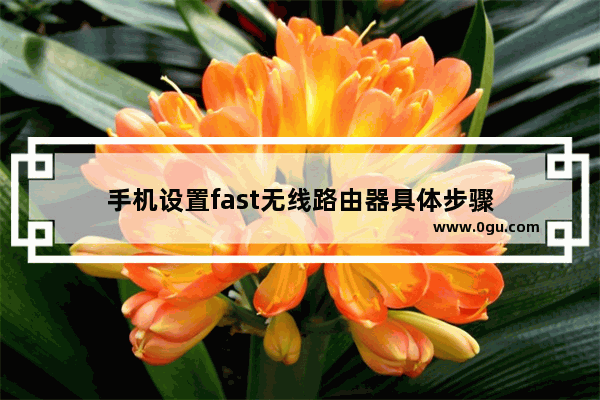 手机设置fast无线路由器具体步骤