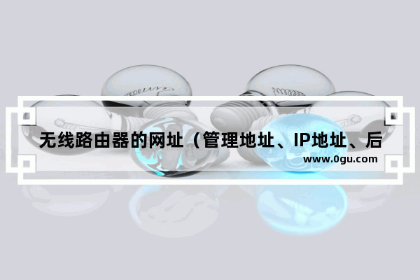无线路由器的网址（管理地址、IP地址、后台地址）是多少？