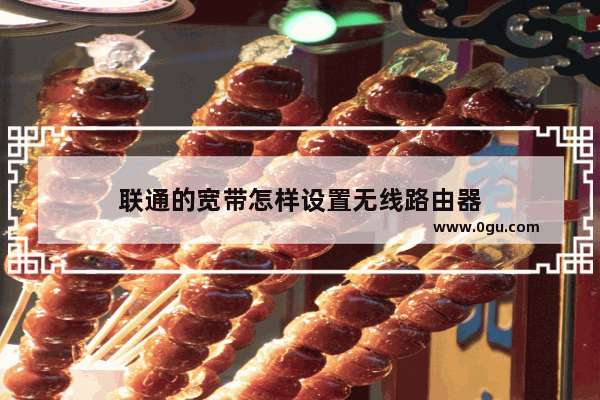 联通的宽带怎样设置无线路由器