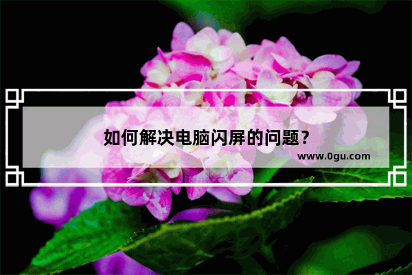 如何解决电脑闪屏的问题？