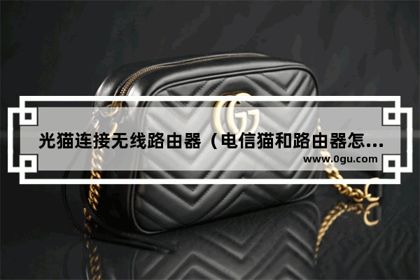 光猫连接无线路由器（电信猫和路由器怎么连接图解）