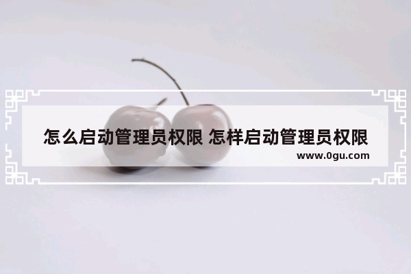 怎么启动管理员权限 怎样启动管理员权限