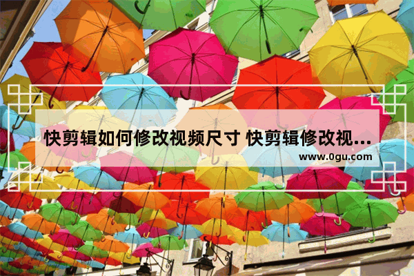 快剪辑如何修改视频尺寸 快剪辑修改视频尺寸的方法