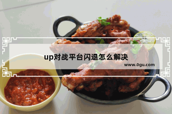up对战平台闪退怎么解决