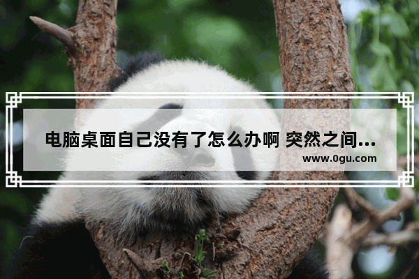电脑桌面自己没有了怎么办啊 突然之间电脑桌面消失