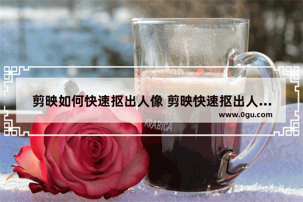 剪映如何快速抠出人像 剪映快速抠出人像的方法