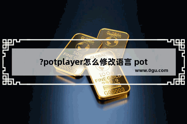 ?potplayer怎么修改语言 potplayer播放器切换界面语言的方法教程