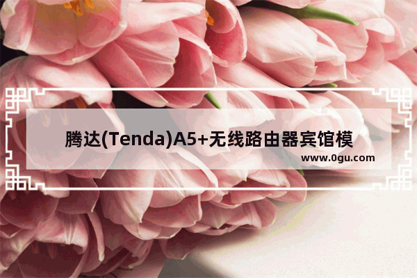 腾达(Tenda)A5+无线路由器宾馆模式设置上网教程