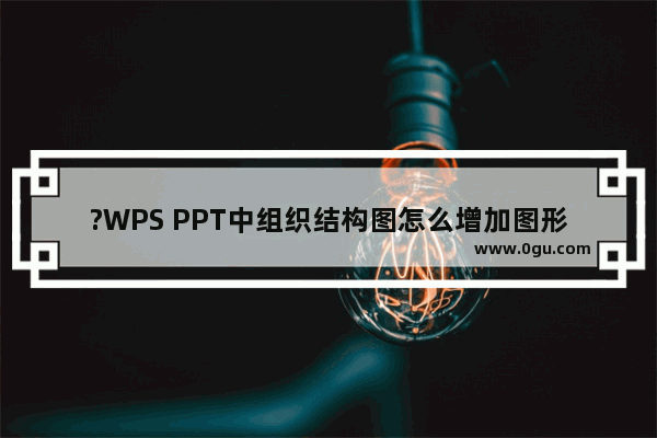 ?WPS PPT中组织结构图怎么增加图形 WPS PPT为组织结构图添加形状的方法教程