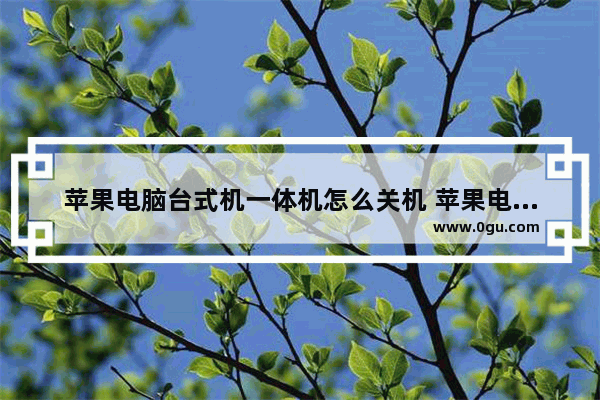 苹果电脑台式机一体机怎么关机 苹果电脑台式机一体机怎么操作