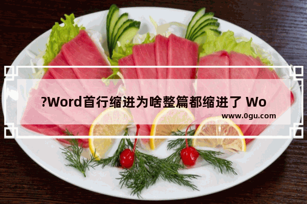 ?Word首行缩进为啥整篇都缩进了 Word文档解决出现整段缩进的方法教程
