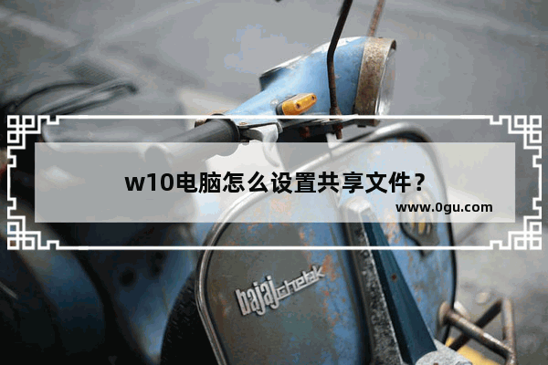w10电脑怎么设置共享文件？