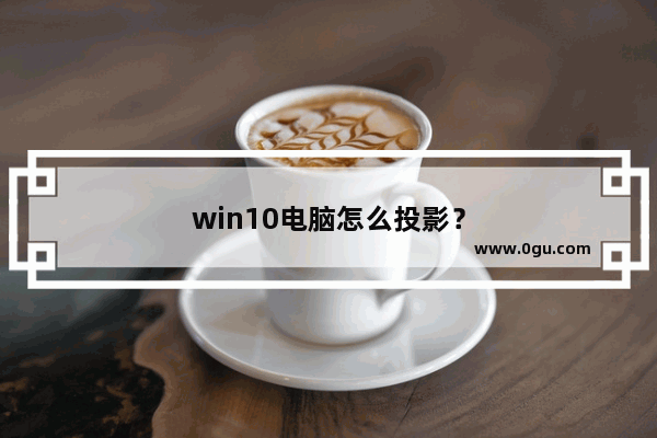 win10电脑怎么投影？