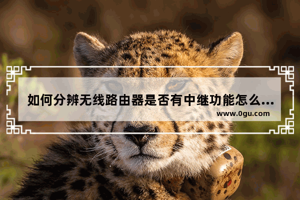 如何分辨无线路由器是否有中继功能怎么看路由器有没有中继功能