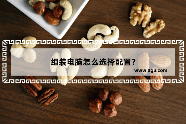 组装电脑怎么选择配置？