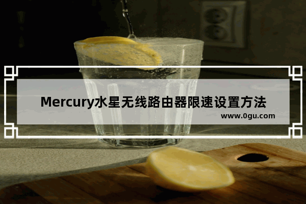 Mercury水星无线路由器限速设置方法(水银水银无线路由器限速设置方法)