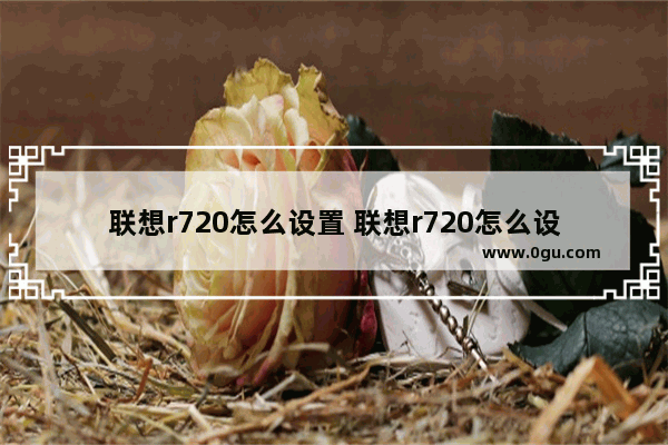 联想r720怎么设置 联想r720怎么设置显卡