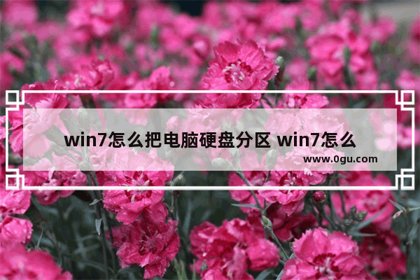 win7怎么把电脑硬盘分区 win7怎么把电脑硬盘分区取消