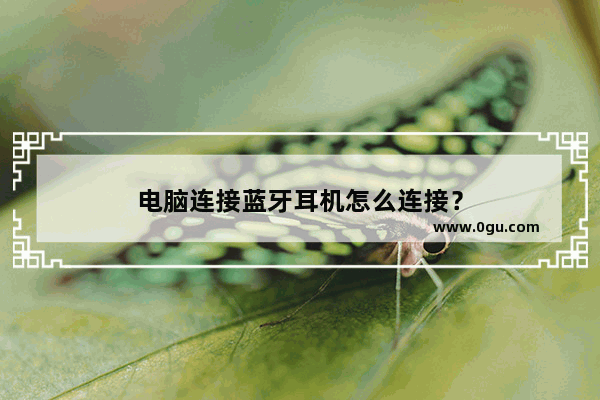电脑连接蓝牙耳机怎么连接？