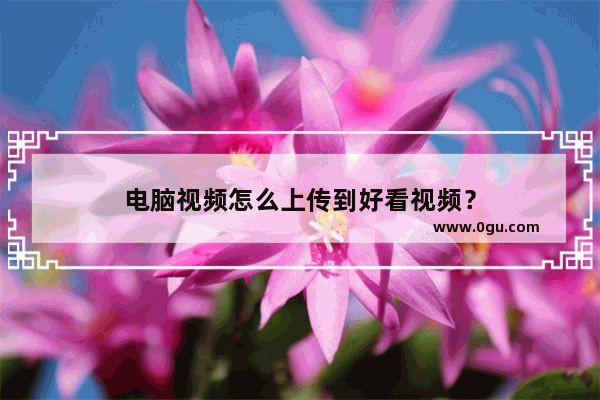 电脑视频怎么上传到好看视频？